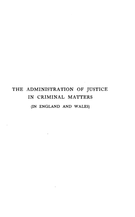handle is hein.beal/adjcmewl0001 and id is 1 raw text is: 















THE ADMINISTRATION OF JUSTICE
     IN CRIMINAL MATTERS

     (IN ENGLAND AND WALES)


