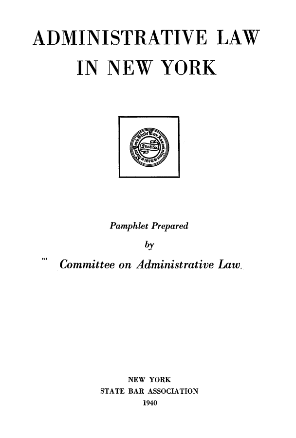 handle is hein.beal/adlnwyk0001 and id is 1 raw text is: ADMINISTRATIVE LAW
IN NEW YORK

Pamphlet Prepared
by
wtCommittee on Administrative Law,

NEW YORK
STATE BAR ASSOCIATION
1940


