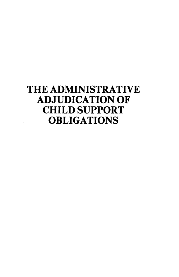 handle is hein.beal/admadj0001 and id is 1 raw text is: 






THE ADMINISTRATIVE
ADJUDICATION  OF
  CHILD SUPPORT
  OBLIGATIONS


