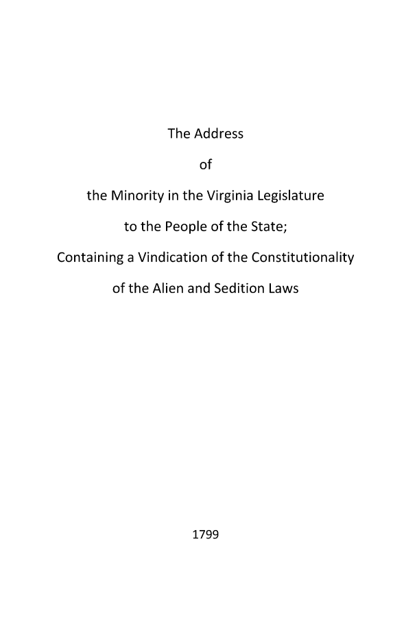 handle is hein.beal/adminoriv0001 and id is 1 raw text is: The Address
of
the Minority in the Virginia Legislature
to the People of the State;
Containing a Vindication of the Constitutionality
of the Alien and Sedition Laws

1799


