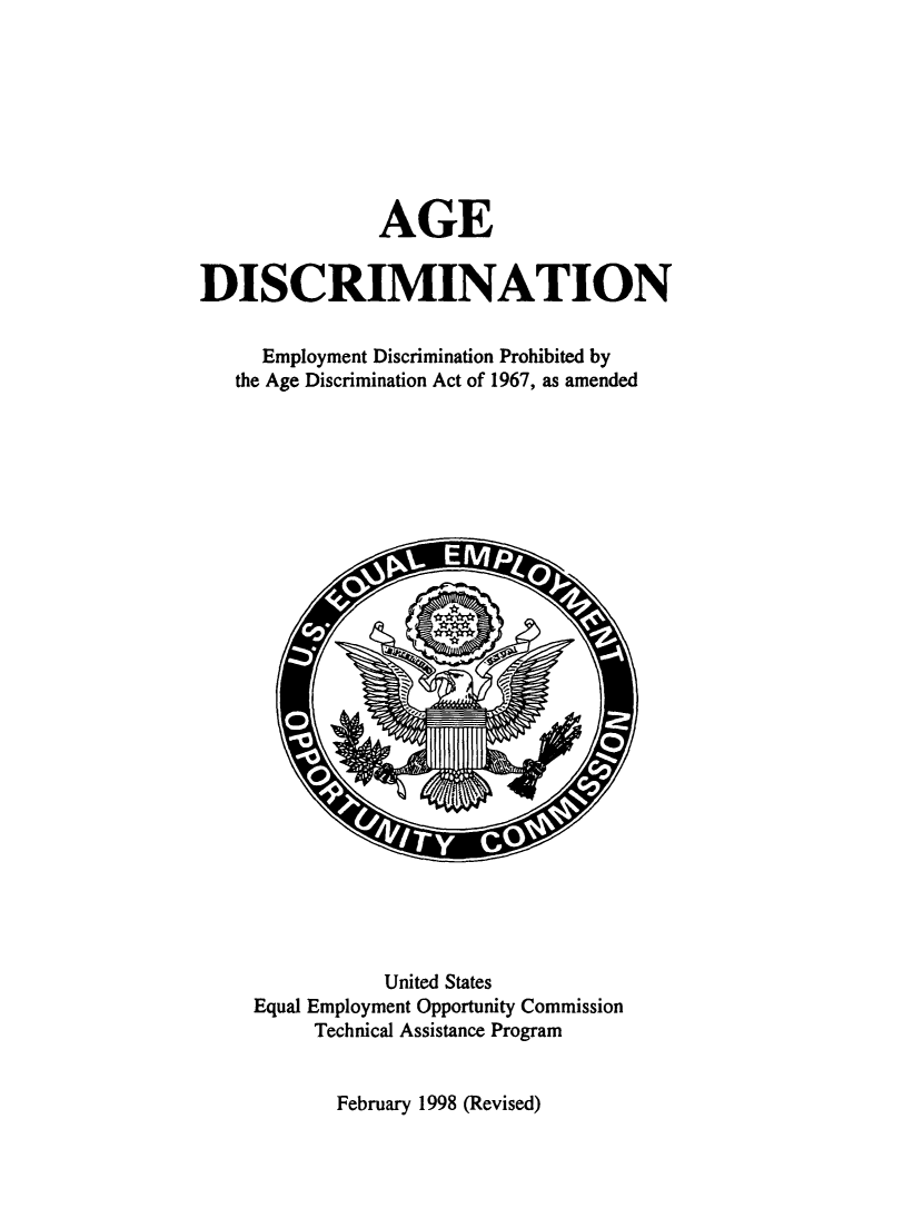 handle is hein.beal/agedscm0001 and id is 1 raw text is: 








               AGE


DISCRIMINATION

     Employment Discrimination Prohibited by
   the Age Discrimination Act of 1967, as amended

























                United States
     Equal Employment Opportunity Commission
          Technical Assistance Program


February 1998 (Revised)


