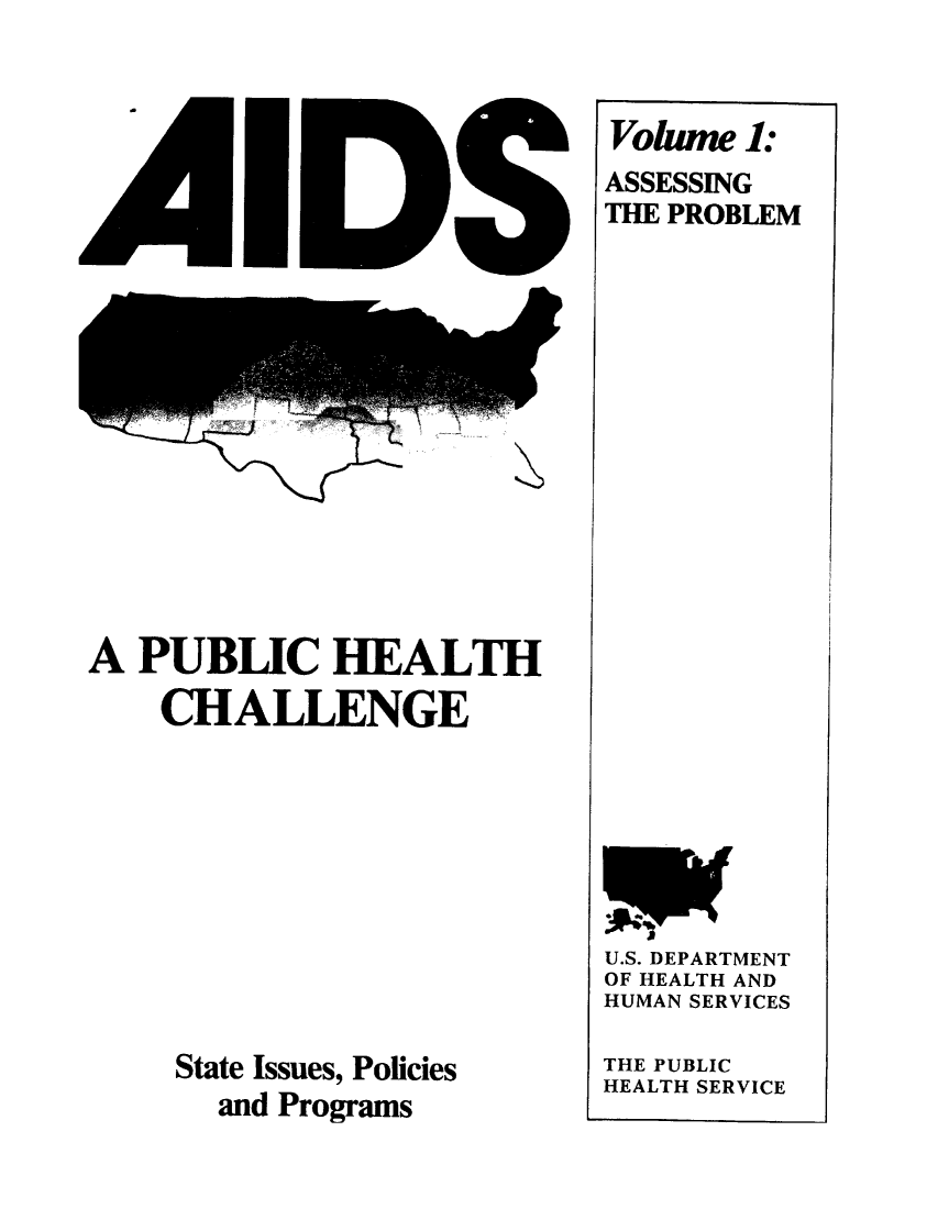 handle is hein.beal/aidsphc0001 and id is 1 raw text is: 




















A  PUBLIC HEALTH
    CHALLENGE










    State Issues, Policies
       and Programs


Volame  1:
ASSESSING
THE PROBLEM


U.S. DEPARTMENT
OF HEALTH AND
HUMAN SERVICES

THE PUBLIC
HEALTH SERVICE


