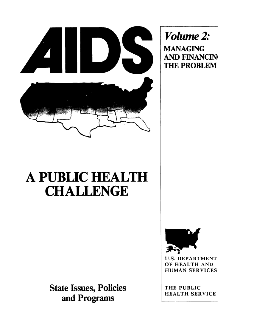 handle is hein.beal/aidsphc0002 and id is 1 raw text is: 




















A  PUBLIC HEALTH
    CHALLENGE











    State Issues, Policies
       and Programs


Volume  2:
MANAGING
AND FINANCINI
THE PROBLEM























U.S. DEPARTMENT
OF HEALTH AND
HUMAN SERVICES

THE PUBLIC
HEALTH SERVICE


