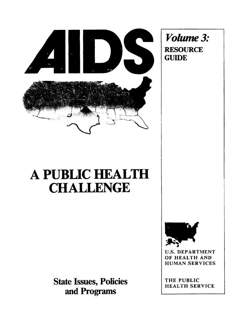 handle is hein.beal/aidsphc0003 and id is 1 raw text is: 













) ~ - -4
      MS


A  PUBLIC HEALTH

    CHALLENGE











    State Issues, Policies
       and Programs


Volume  3:
RESOURCE
GUIDE

























U.S. DEPARTMENT
OF HEALTH AND
HUMAN SERVICES

THE PUBLIC
HEALTH SERVICE


