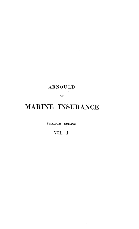handle is hein.beal/alwmiag0001 and id is 1 raw text is: 

















       ARNOULD

           ON

MARINE INSURANCE


       TWELFTH EDITION

         VOL. I


