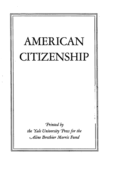 handle is hein.beal/amercitzn0001 and id is 1 raw text is: 







AMERICAN


CITIZENSHIP












        -Printed by
  the Yale University Pressfor the
  cAline Brothier Morris Fund


