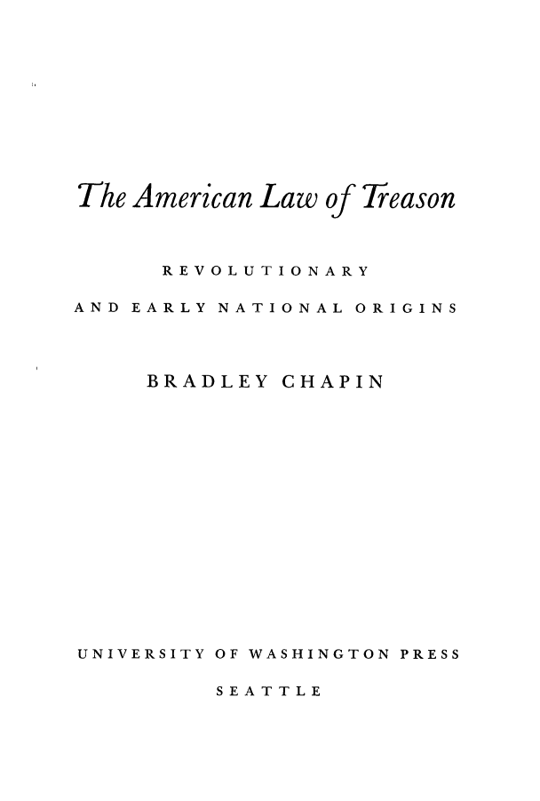 handle is hein.beal/amltrere0001 and id is 1 raw text is: The American Law of Treason
REVOLUTIONARY
AND EARLY NATIONAL ORIGINS

BRADLEY

CHAPIN

UNIVERSITY OF WASHINGTON PRESS

SEATTLE


