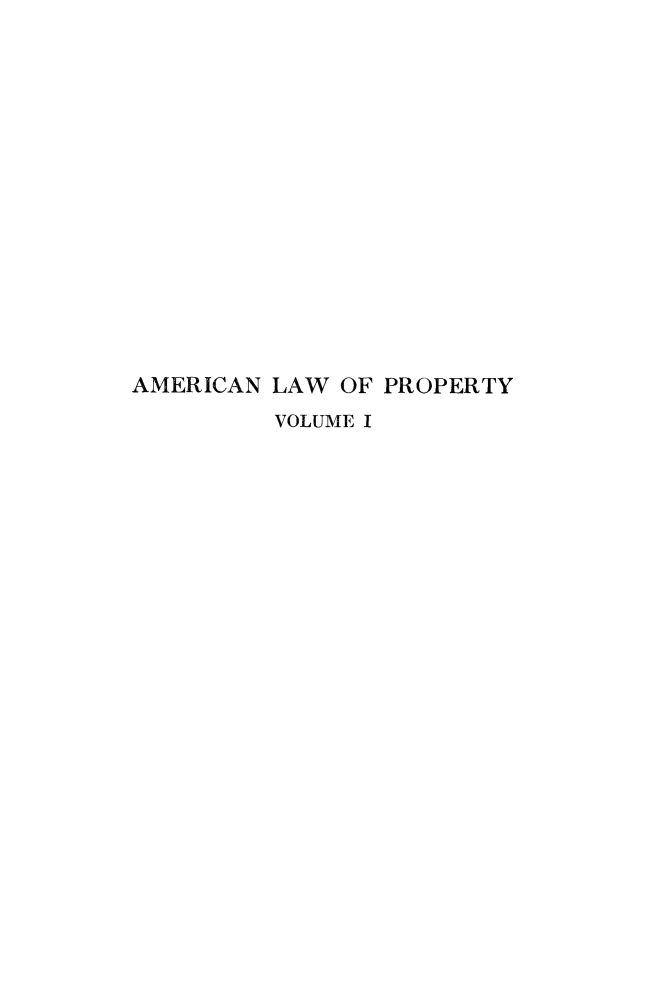 handle is hein.beal/amlwprpty0001 and id is 1 raw text is: 
















AMERICAN LAW OF PROPERTY
         VOLUME I


