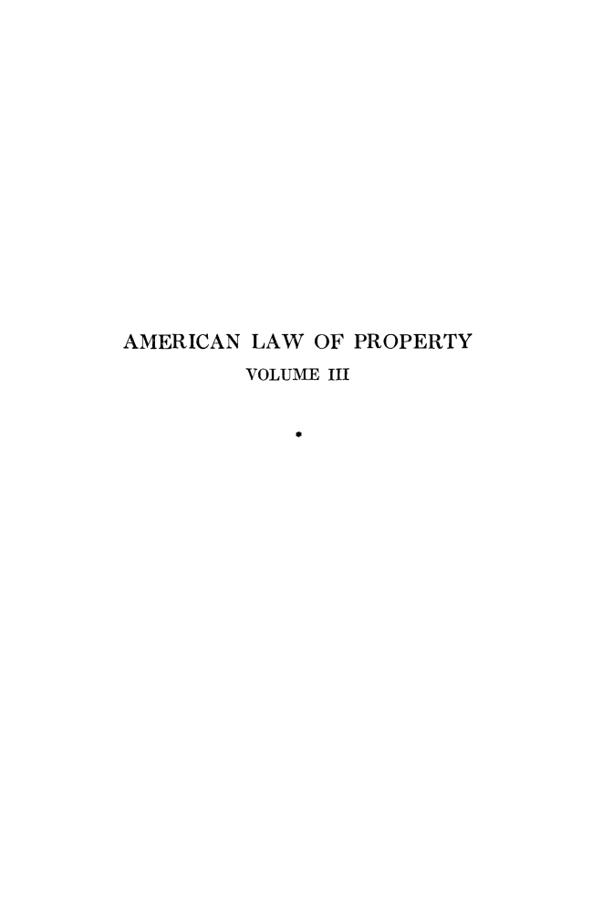 handle is hein.beal/amlwprpty0003 and id is 1 raw text is: 













AMERICAN  LAW OF PROPERTY
         VOLUME III


