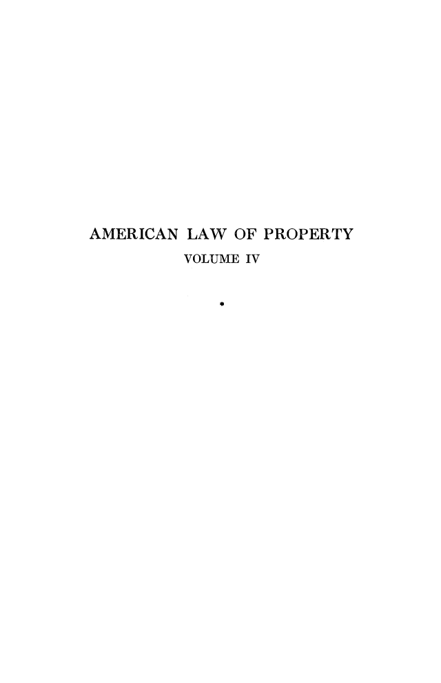 handle is hein.beal/amlwprpty0004 and id is 1 raw text is: 














AMERICAN LAW OF PROPERTY
         VOLUME IV


