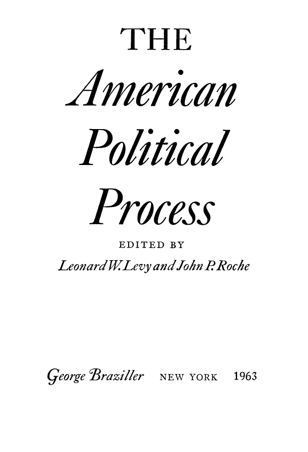 handle is hein.beal/ampolpcs0001 and id is 1 raw text is:        THE
  American

  Political

    Process
      EDITED BY
 LeonardWLevy and John PRoche


George Braziller NEW YORK 1963


