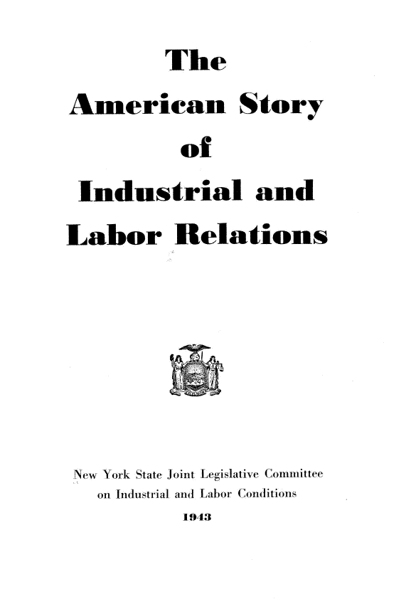 handle is hein.beal/amsilr0001 and id is 1 raw text is: The
American Story
of
Industrial and
Labor Relations
New York State Joint Legislative Committee
on Industrial. and Labor Conditions
1943


