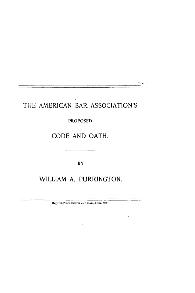 handle is hein.beal/anbranp0001 and id is 1 raw text is: 
















THE AMERICAN BAR ASSOCIATION'S

              PROPOSED

         CODE AND OATH.



                 BY


     WILLIAM A. PURRINGTON.


Reprint from BENCH AND BAn, June, 1908.


