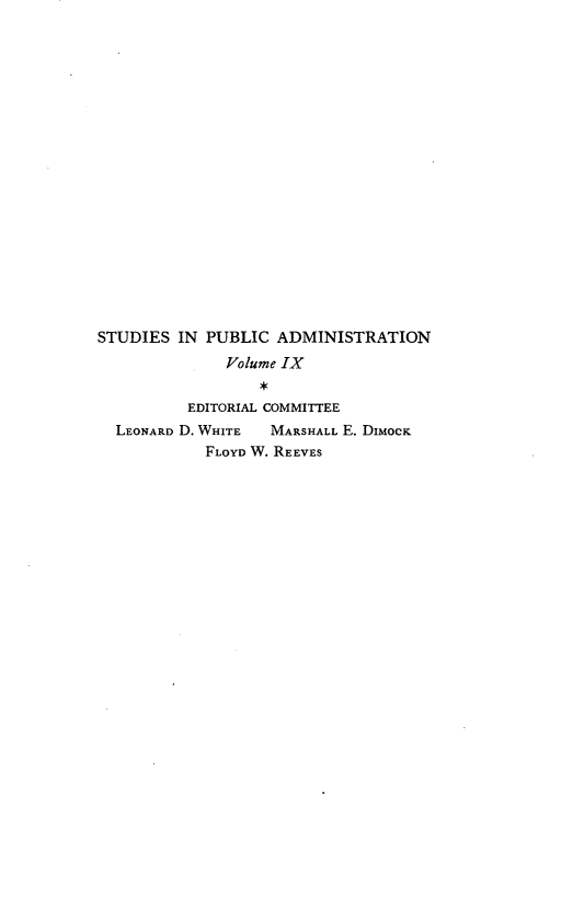handle is hein.beal/angnrfmfh0001 and id is 1 raw text is: 


















STUDIES IN PUBLIC ADMINISTRATION
              Volume IX

          EDITORIAL COMMITTEE
  LEONARD D. WHITE MARSHALL E. DIMOCK
            FLOYD W. REEVES


