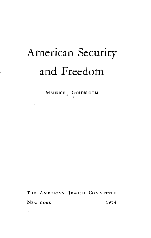 handle is hein.beal/ansyafm0001 and id is 1 raw text is: 








American Security


   and   Freedom


     MAURICE J. GOLDBLOOM


















THE AMERICAN JEWISH COMMITTEE


NEW YORK


1954



