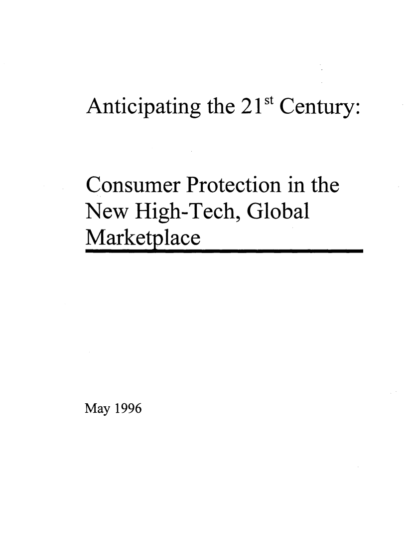 handle is hein.beal/antcntr0002 and id is 1 raw text is: 


Anticipating the 21 st Century:


Consumer Protection in the
New High-Tech, Global
Marketplace


May 1996


