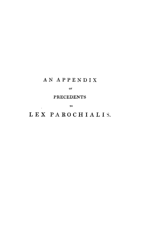 handle is hein.beal/aprelx0001 and id is 1 raw text is: AN APPENDIX
OF
PRECEDENTS
TO

LEX PAROCHIALIS.


