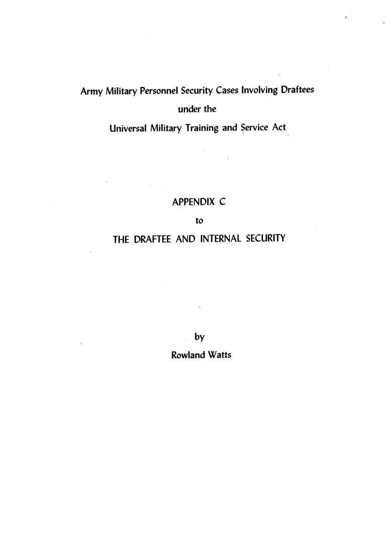 handle is hein.beal/apxcamy0001 and id is 1 raw text is: 






Army  Military Personnel Security Cases Involving Draftees
                      under the

       Universal Military Training and Service Act






                    APPENDIX   C
                         to

       THE  DRAFTEE  AND   INTERNAL  SECURITY








                         by

                    Rowland Watts


