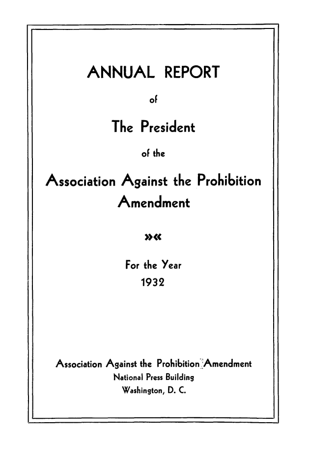 handle is hein.beal/arasproam0001 and id is 1 raw text is: ANNUAL REPORT
OF
The President
oF the

Association Against the
Amendment

Prohi6ition

For the Year
1932
Association Against the Prohibition'Amendment
National Press Building
Washington, D. C.

9


