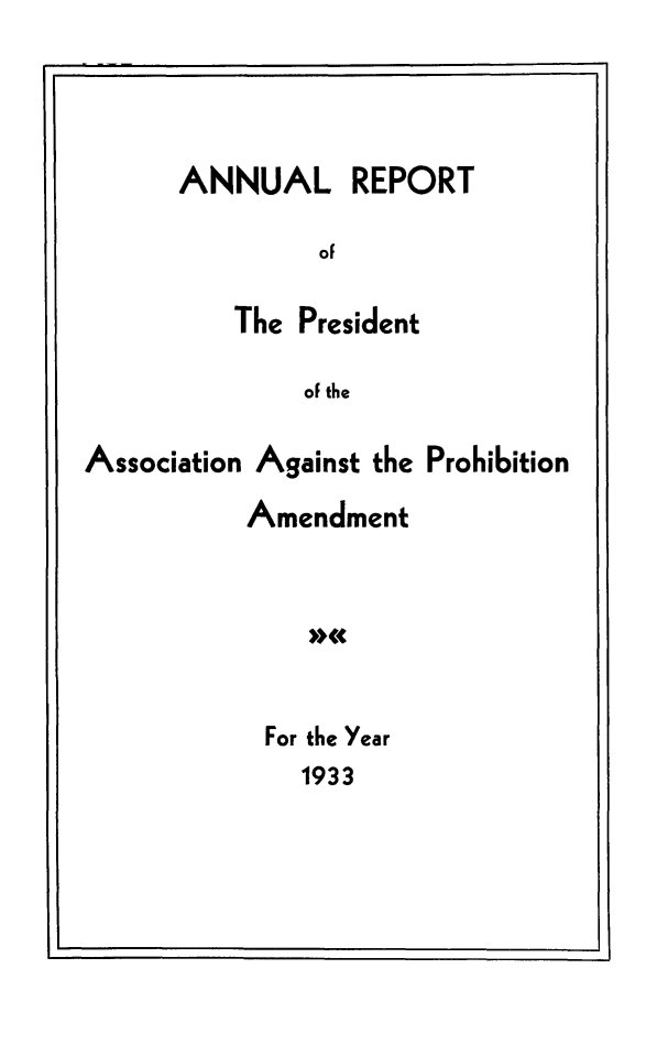 handle is hein.beal/arasproam0002 and id is 1 raw text is: ANNUAL REPORT

The President

oF the

Association Against the Prohibition
Amendment

For the Year
1933


