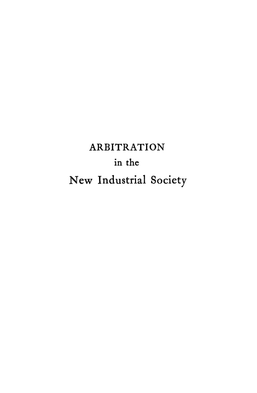 handle is hein.beal/arbnwindus0001 and id is 1 raw text is: 












    ARBITRATION
        in the

New Industrial Society


