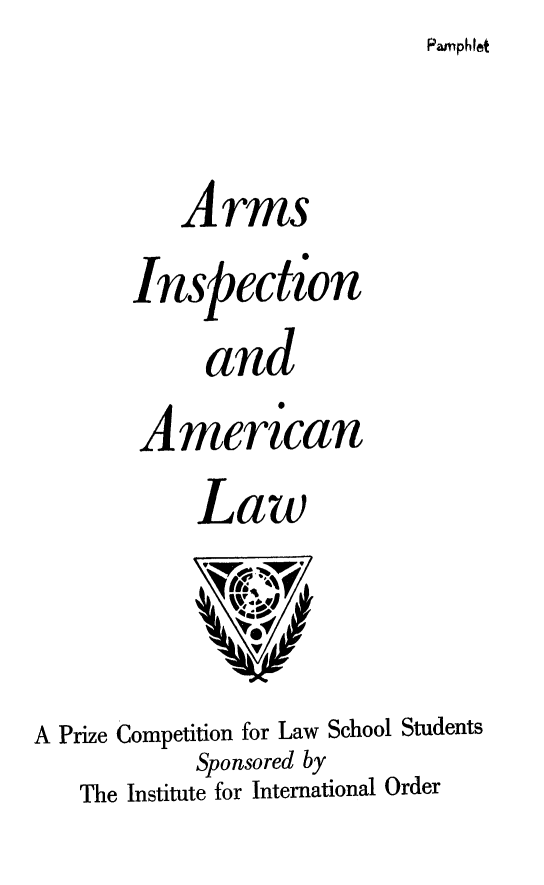 handle is hein.beal/arinsil0001 and id is 1 raw text is: Pamphlat


          Arms
       Inspection
            and
       American
            Law


A Prize Competition for Law School Students
            Sponsored by
   The Institute for International Order


