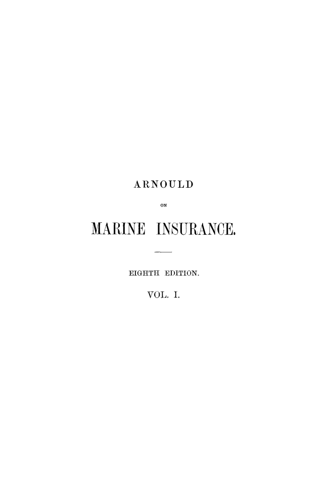 handle is hein.beal/arnlmisv0001 and id is 1 raw text is: 

















      ARNOULD

          ON


MARINE   INSURANCE.


EIGHTH EDITION.

   VOL. I.


