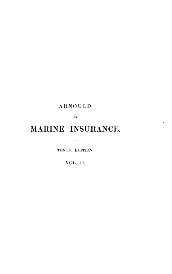 handle is hein.beal/arnlwmiav0002 and id is 1 raw text is: 


















       ARNOULD

           ON

iMARINE   INSURANCE.



       TENTH EDITION.


VOL. II.


