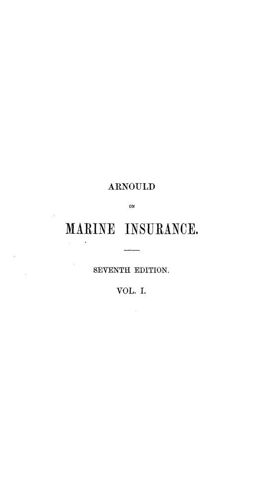 handle is hein.beal/arnlwmis0001 and id is 1 raw text is: 



















       AIRNOULD

          ON


MARINE INSURANCE.


SEVENTH EDITION.

    VOL. I.


