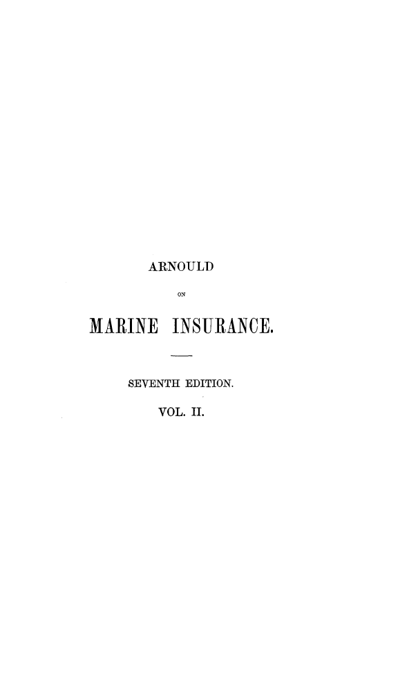 handle is hein.beal/arnlwmis0002 and id is 1 raw text is: 


















       AIRNOULJD
           ON


MARINE INSURANCE.



     SEVENTH EDITION.

        VOL. II.


