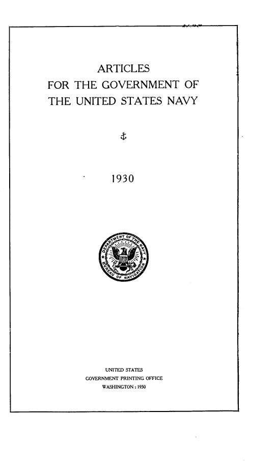 handle is hein.beal/asftgtotus0001 and id is 1 raw text is: 




ARTICLES


FOR  THE   GOVERNMENT OF
THE   UNITED   STATES   NAVY






             1930


    UNITED STATES
GOVERNMENT PRINTING OFFICE
   WASHINGTON : 1930


