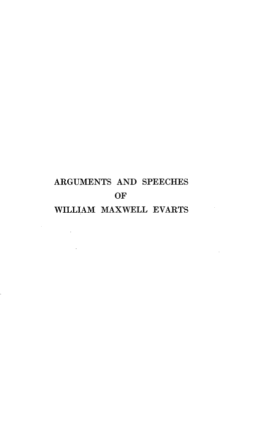 handle is hein.beal/aswmxe0001 and id is 1 raw text is: ARGUMENTS AND SPEECHES
OF
WILLIAM MAXWELL EVARTS


