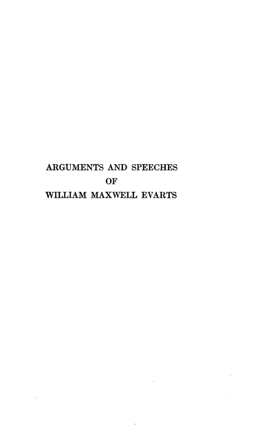 handle is hein.beal/aswmxe0003 and id is 1 raw text is: ARGUMENTS AND SPEECHES
OF
WILLIAM MAXWELL EVARTS


