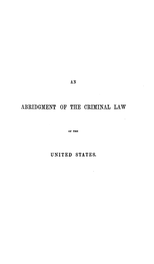 handle is hein.beal/atotcllwotuds0001 and id is 1 raw text is: 














               AN




ABRIDGMENT  OF THE CRIMINAL LAW



              OF THE




         UNITED  STATES.


