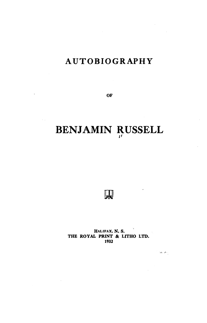 handle is hein.beal/aubrus0001 and id is 1 raw text is: 









  AUTOBIOGRAPHY





           OF





BENJAMIN RUSSELL
              if


      HALIFAX, N. S.
THE ROYAL PRINT & LITHO LTD.
        1932


.,~


