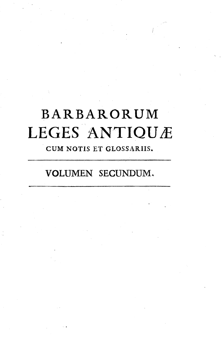 handle is hein.beal/barbarlg0002 and id is 1 raw text is: 







  BARBARORUM
LEGES   ANTIQUE
  CUM NOTIS ET GLOSSARIISA


VOLUMEN SECUNDUM


