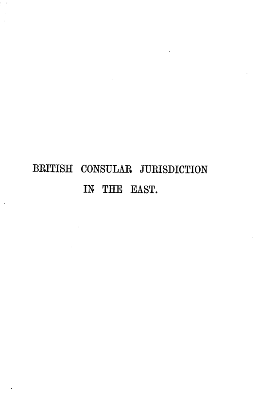 handle is hein.beal/bceticar0001 and id is 1 raw text is: 












BRITISH CONSULAR   JURISDICTION

         IN THE  EAST.



