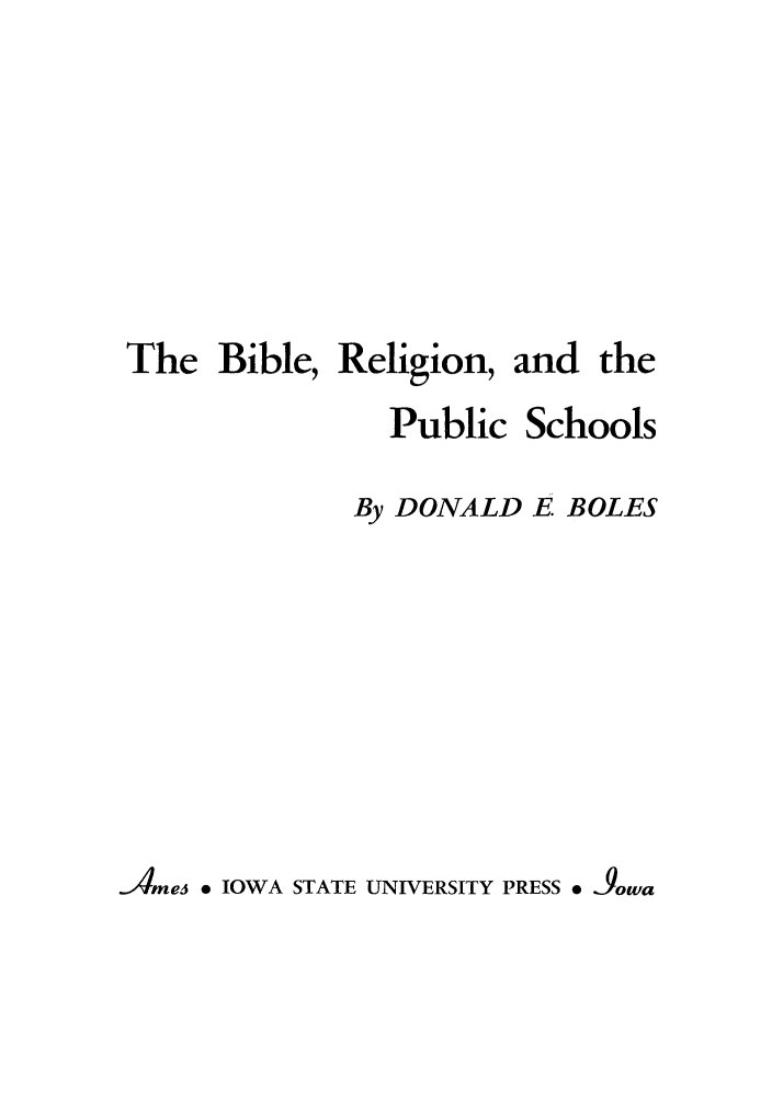 handle is hein.beal/bibrepsc0001 and id is 1 raw text is: The Bible, Religion, and the
Public Schools
By DONALD E BOLES
Ames  IOWA STATE UNIVERSITY PRESS * 3owa


