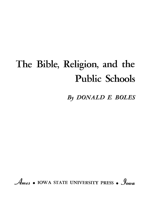 handle is hein.beal/birelpch0001 and id is 1 raw text is: The Bible, Religion, and the
Public Schools
By DONALD E BOLES
Ames  IOWA STATE UNIVERSITY PRESS e 3owa


