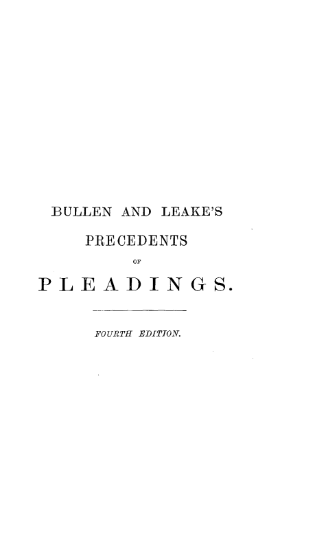 handle is hein.beal/bnlppn0002 and id is 1 raw text is: 













BULLEN AND LEAKE'S

    PRECEDENTS
        OF

PLEADINGS.


     FOURTH EDITION.


