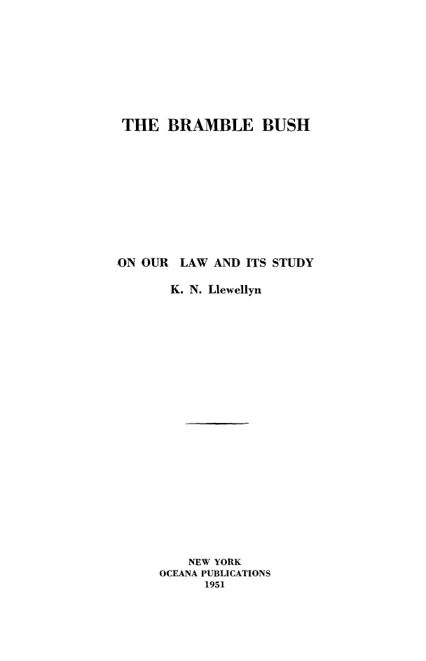handle is hein.beal/brambush0001 and id is 1 raw text is: THE BRAMBLE BUSH

ON OUR

LAW AND ITS STUDY

K. N. Llewellyn
NEW YORK
OCEANA PUBLICATIONS
1951


