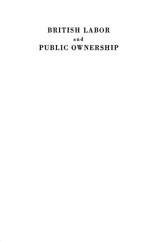 handle is hein.beal/bribopuw0001 and id is 1 raw text is: 


  BRITISH LABOR
       and
PUBLIC OWNERSHIP


