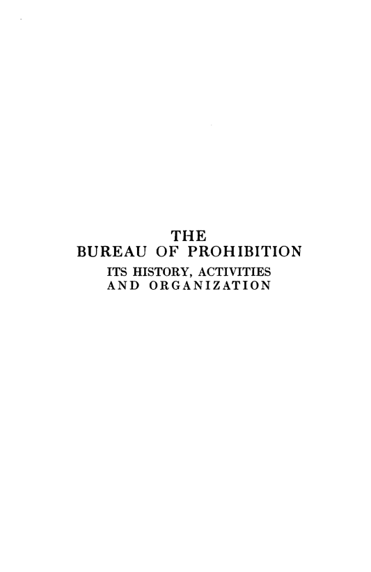 handle is hein.beal/brphag0001 and id is 1 raw text is: 














          THE
BUREAU OF PROHIBITION
   ITS HISTORY, ACTIVITIES
   AND ORGANIZATION


