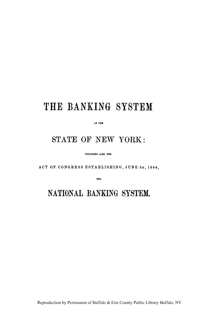 handle is hein.beal/bsysac0001 and id is 1 raw text is: THE BANKING SYSTEM
OF TER
STATE OF NEW YORK:
INCLUDING AISO THE
ACT OF CONGRESS ESTABLISHING, JUNE 3D, 1864,
TE
NATIONAL BAINKING SYSTEM.

Reproduction by Permission of Buffalo & Erie County Public Library Buffalo, NY


