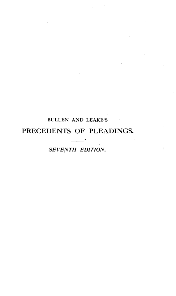 handle is hein.beal/bulkprecp0001 and id is 1 raw text is: 


















      BULLEN AND LEAKE'S

PRECEDENTS OF PLEADINGS.


      SEVENTH EDITION.


