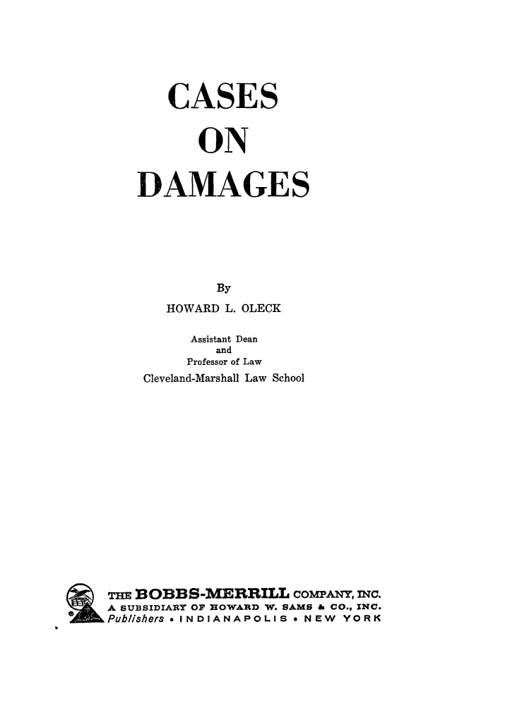 handle is hein.beal/cadamgs0001 and id is 1 raw text is: 






   CASES


       ON


DAMAGES






         By
   HOWARD L. OLECK


         Assistant Dean
            and
         Professor of Law
    Cleveland-Marshall Law School
















TIE DOBBS-MERRILL comANY, mc.
A SUBSIDIARY OF HOWARD W. SAMS & CO., INC.
Publishers  INDIANAPOLIS a NEW YORK


