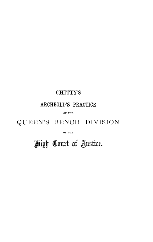 handle is hein.beal/capq0002 and id is 1 raw text is: 













            CHITTY'S

       ARCHBOLD'S PRACTICE
              OF THE
QUEEN'S BENCH DIVISION
              OF THE


br*0 tort  of jwUstitf.


