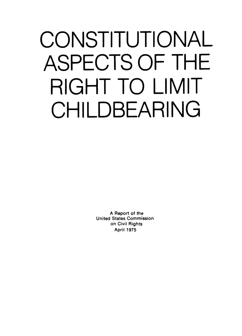 handle is hein.beal/carlichbe0001 and id is 1 raw text is: 

CONSTITUTIONAL
ASPECTS OF THE
RIGHT TO LIMIT
  CHILDBEARING





          A Report of the
        United States Commission
          on Civil Rights
          April 1975


