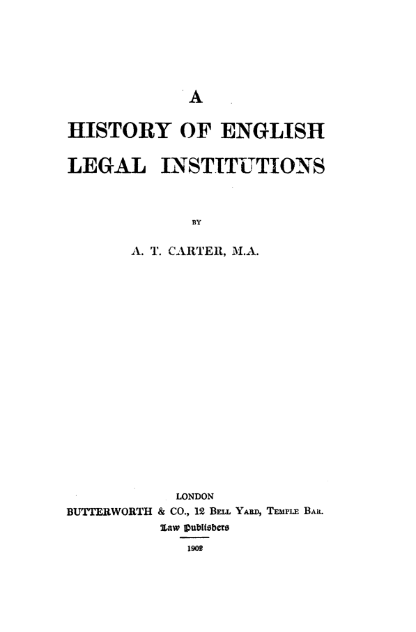 handle is hein.beal/carter0001 and id is 1 raw text is: HISTORY OF ENGLISH
LEGAL INSTITUTIONS
BY
A. T. CARTER, M.A.

LONDON
BUTTERWORTH & CO., 12 BELL YARD, TiPLE BAIL.
2Law IVubiber
1909


