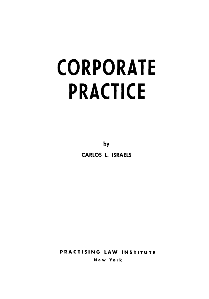 handle is hein.beal/catetic0001 and id is 1 raw text is: CORPORATE
PRACTICE
by
CARLOS L. ISRAELS
PRACTISING  LAW  INSTITUTE
New York


